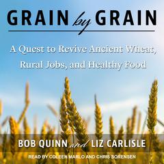 Grain by Grain: A Quest to Revive Ancient Wheat, Rural Jobs, and Healthy Food Audiobook, by Liz Carlisle