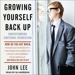 Growing Yourself Back Up: Understanding Emotional Regression Audiobook, by John Lee