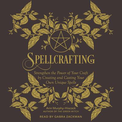 Spellcrafting: Strengthen the Power of Your Craft by Creating and Casting Your Own Unique Spells Audiobook, by Arin Murphy-Hiscock