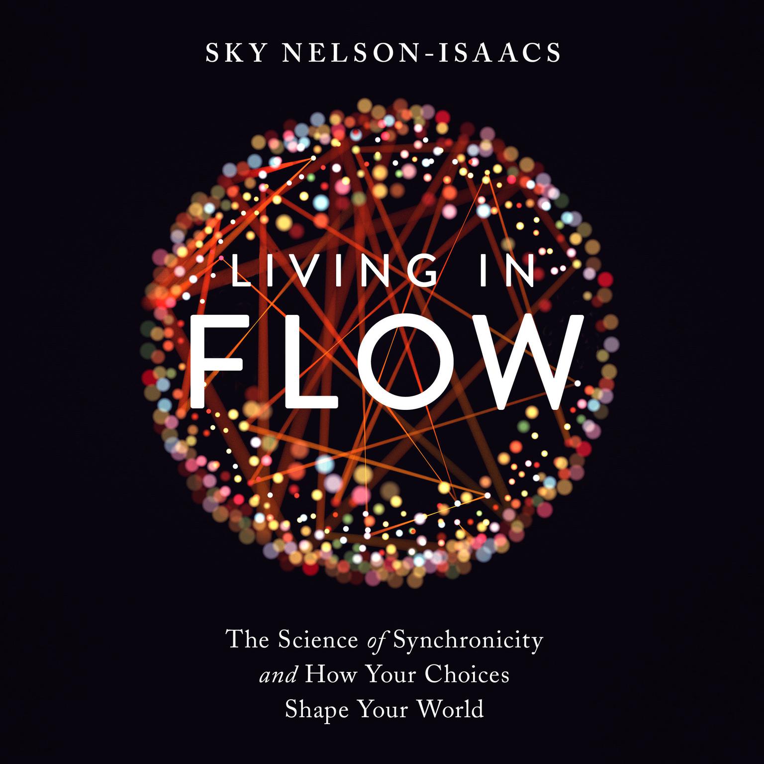 Living in Flow: The Science of Synchronicity and How Your Choices Shape Your World Audiobook, by Sky Nelson-Isaacs