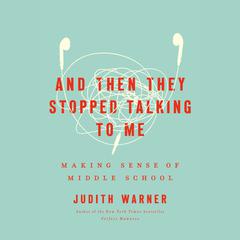 And Then They Stopped Talking to Me: Making Sense of Middle School Audiobook, by Judith Warner