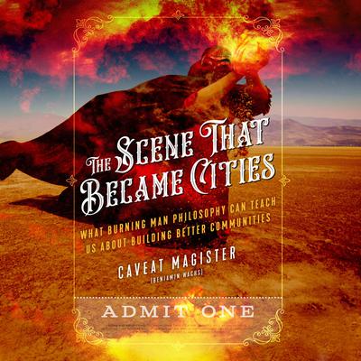 The Scene That Became Cities: What Burning Man Philosophy Can Teach Us about Building Better Communities Audiobook, by Caveat Magister