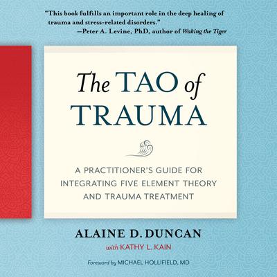 The Tao of Trauma: A Practitioners Guide for Integrating Five Element Theory and Trauma Treatment Audiobook, by Kathy L. Kain