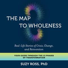 The Map to Wholeness: Real-Life Stories of Crisis, Change, and Reinvention--Your Guide through the 13 Phases of Transformation Audiobook, by Suzy Ross