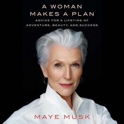 A Woman Makes a Plan: Advice for a Lifetime of Adventure, Beauty, and Success Audiobook, by Maye Musk