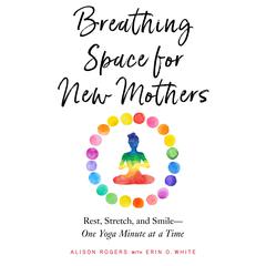 Breathing Space for New Mothers: Rest, Stretch, and Smile--One Yoga Minute at a Time Audiobook, by Alison Rogers