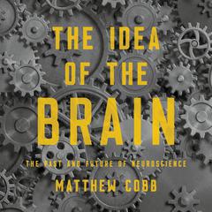 The Idea of the Brain: The Past and Future of Neuroscience Audiobook, by Matthew  Cobb