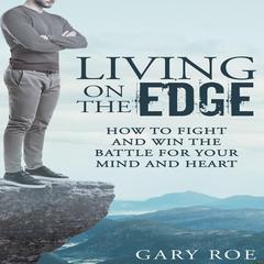 Living on the Edge: How to Fight and Win the Battle for Your Mind and Heart Audiobook, by Gary Roe