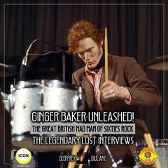 Ginger Baker Unleashed!: The Great British Mad Man Of Sixties Rock—The Legendary Lost Interviews Audiobook, by Geoffrey Giuliano