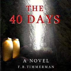 The 40 Days: A Novel: A Story about Jesus Christ and the Days Before He Returned to Heaven Audiobook, by F.B. Timmerman  