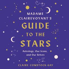 Madame Clairevoyants Guide to the Stars: Astrology, Our Icons, and Our Selves Audiobook, by Claire Comstock-Gay