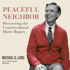 Peaceful Neighbor: Discovering the Countercultural Mister Rogers Audiobook, by Michael G. Long