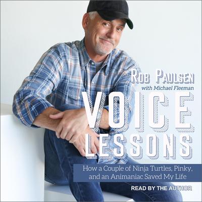 Voice Lessons: How a Couple of Ninja Turtles, Pinky and an Animaniac Saved My Life Audiobook, by Rob Paulsen
