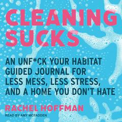 Cleaning Sucks: An Unf*ck Your Habitat Guided Journal for Less Mess, Less Stress, and a Home You Don’t Hate Audiobook, by Rachel Hoffman