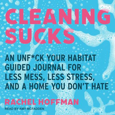 Cleaning Sucks: An Unf*ck Your Habitat Guided Journal for Less Mess, Less Stress, and a Home You Don’t Hate Audiobook, by 