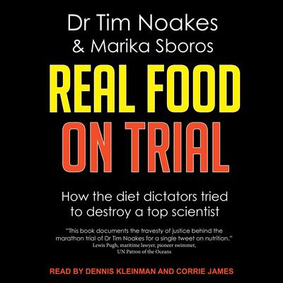 Real Food On Trial: How The Diet Dictators Tried To Destroy A Top Scientist Audiobook, by Dr Tim Noakes