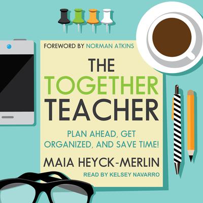 The Together Teacher: Plan Ahead, Get Organized, and Save Time! Audiobook, by Maia Heyck-Merlin