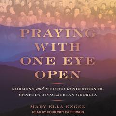 Praying with One Eye Open: Mormons and Murder in Nineteenth-Century Appalachian Georgia Audiobook, by Mary Ella Engel