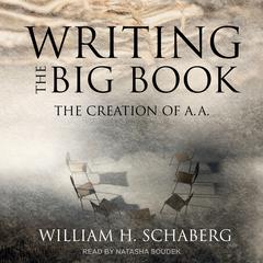 Writing the Big Book: The Creation of A.A. Audiobook, by William H. Schaberg