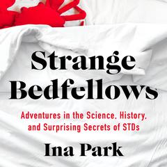 Strange Bedfellows: Adventures in the Science, History, and Surprising Secrets of STDs Audiobook, by Ina Park