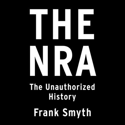 The NRA: The Unauthorized History Audiobook, by Frank Smyth