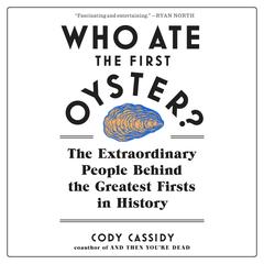 Who Ate the First Oyster?: The Extraordinary People Behind the Greatest Firsts in History Audiobook, by Cody Cassidy