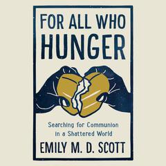 For All Who Hunger: Searching for Communion in a Shattered World Audiobook, by Emily M. D. Scott