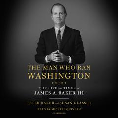 The Man Who Ran Washington: The Life and Times of James A. Baker III Audiobook, by Peter Baker