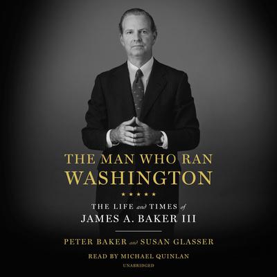 The Man Who Ran Washington: The Life and Times of James A. Baker III Audiobook, by 