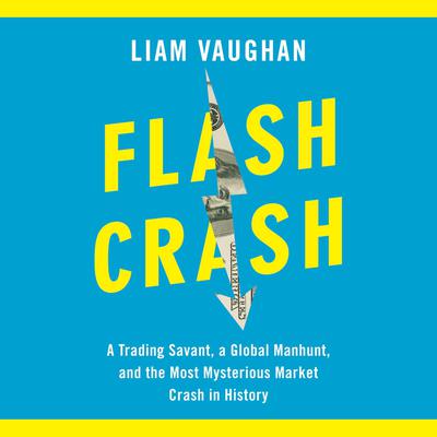 Flash Crash: A Trading Savant, a Global Manhunt, and the Most Mysterious Market Crash in History Audiobook, by Liam Vaughan