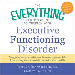 The Everything Parent's Guide to Children with Executive Functioning Disorder: trategies to help your child achieve the time-management skills, focus, and organization needed to succeed in school and life Audiobook, by 