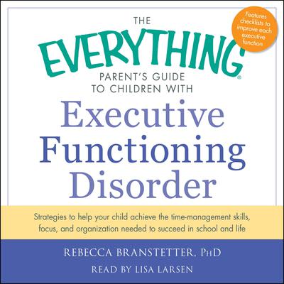 The Everything Parents Guide to Children with Executive Functioning Disorder: trategies to help your child achieve the time-management skills, focus, and organization needed to succeed in school and life Audiobook, by Rebecca Branstetter