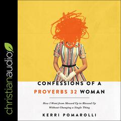 Confessions of a Proverbs 32 Woman: How I Went from Messed Up to Blessed Up Without Changing a Single Thing Audiobook, by Kerri Pomarolli