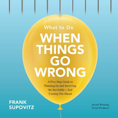 What to Do When Things Go Wrong: A Five-Step Guide to Planning for and Surviving the Inevitable—And Coming Out Ahead Audiobook, by Frank Supovitz