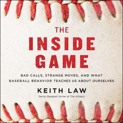 The Inside Game: Bad Calls, Strange Moves, and What Baseball Behavior Teaches Us About Ourselves Audiobook, by Keith Law