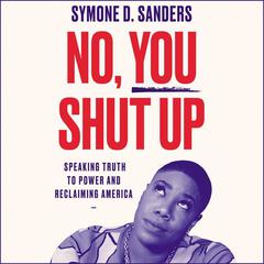 No, You Shut Up: Speaking Truth to Power and Reclaiming America Audiobook, by Symone D. Sanders