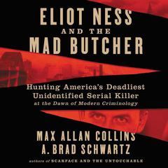 Eliot Ness and the Mad Butcher: Hunting Americas Deadliest Unidentified Serial Killer at the Dawn of Modern Criminology Audiobook, by Max Allan Collins