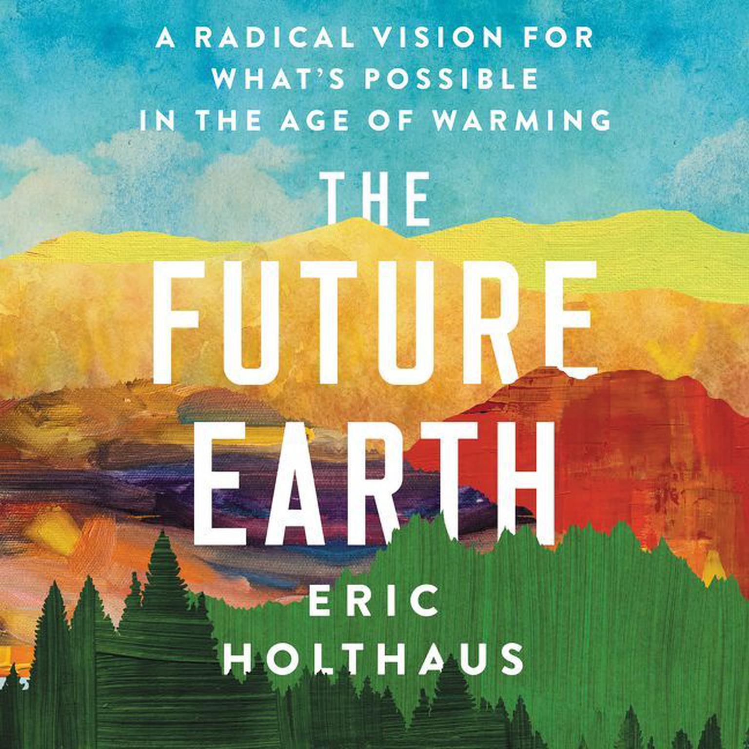 The Future Earth: A Radical Vision for Whats Possible in the Age of Warming Audiobook, by Eric Holthaus