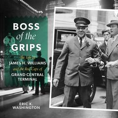 Boss of the Grips: The Life of James H. Williams and the Red Caps of Grand Central Terminal Audiobook, by Eric K. Washington
