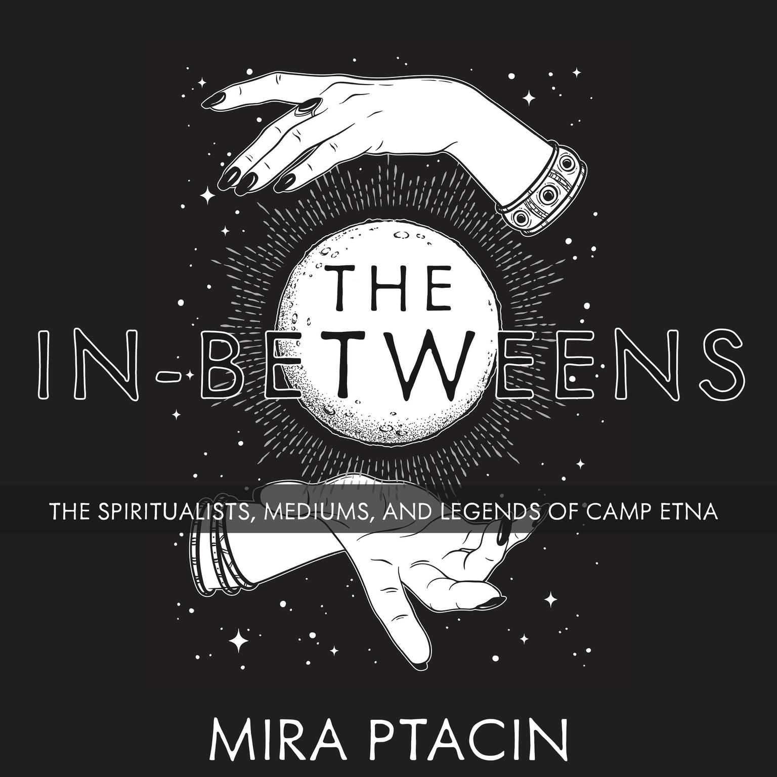 The In-Betweens: The Spiritualists, Mediums, and Legends of Camp Etna Audiobook, by Mira Ptacin