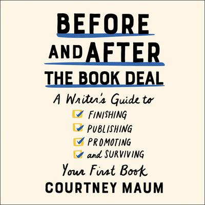 Before and After the Book Deal: A Writer’s Guide to Finishing, Publishing, Promoting, and Surviving Your First Book Audiobook, by Courtney Maum