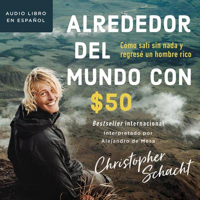 Alrededor del mundo con $50: Cómo salí sin nada y regresé un hombre rico Audiobook, by Christopher Schacht
