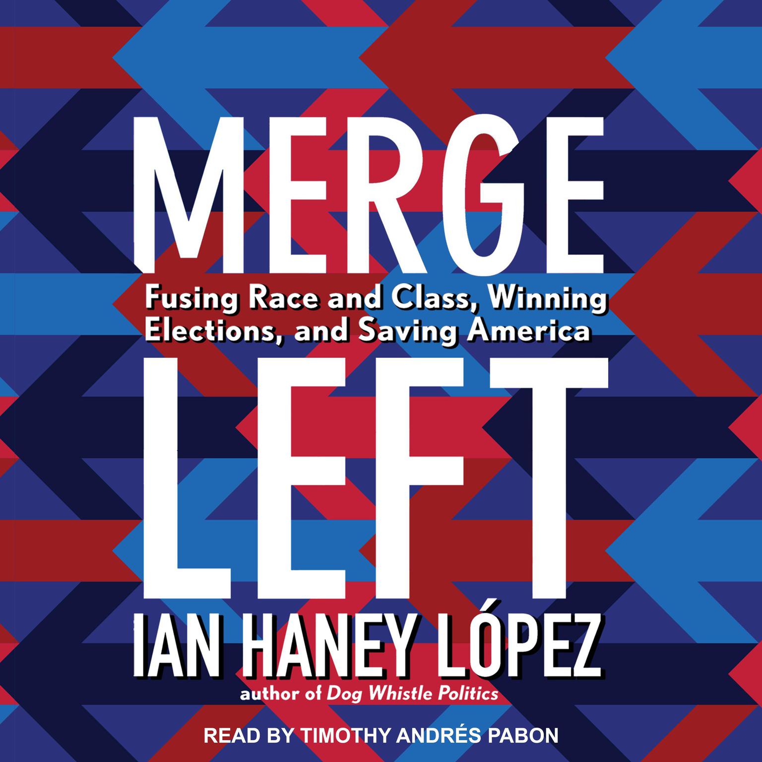Merge Left: Fusing Race and Class, Winning Elections, and Saving America Audiobook, by Ian Haney López