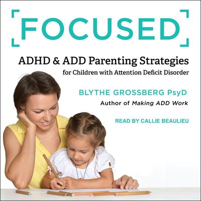 Focused: ADHD & ADD Parenting Strategies for Children with Attention Deficit Disorder Audiobook, by Blythe Grossberg