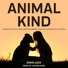 Animal Kind: Lessons on Love, Fear and Friendship from the Wild Audiobook, by Emma Lock