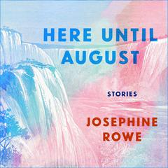 Here Until August: Stories Audiobook, by Josephine Rowe
