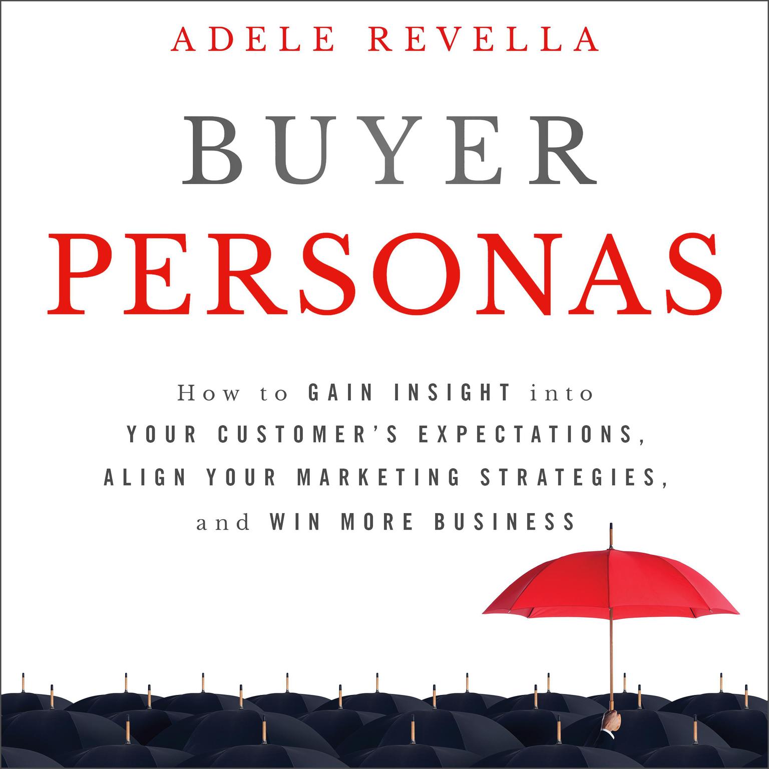 Buyer Personas: How to Gain Insight into your Customer’s Expectations, Align your Marketing Strategies, and Win More Business Audiobook