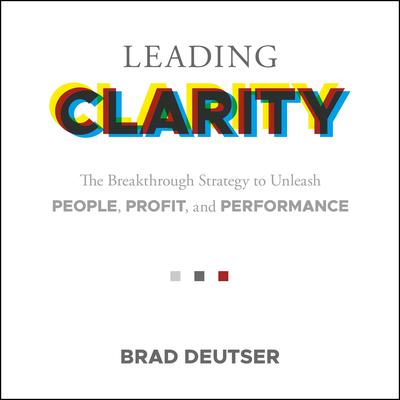 Leading Clarity: The Breakthrough Strategy to Unleash People, Profit and Performance Audiobook, by Brad Deuster