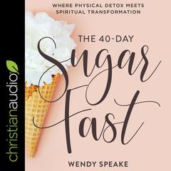 The 40-Day Sugar Fast: Where Physical Detox Meets Spiritual Transformation Audiobook, by Wendy Speake