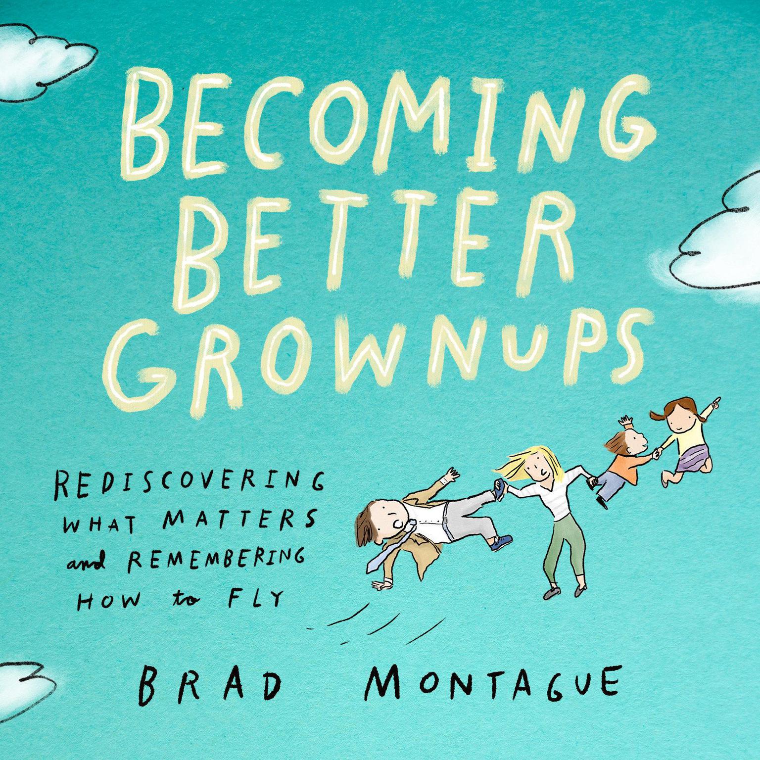 Becoming Better Grownups: Rediscovering What Matters and Remembering How to Fly Audiobook, by Brad Montague